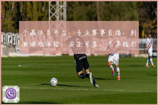 千赢体育平台，专业赛事直播，刺激游戏体验，安全可靠，尽享精彩逗逗乐趣