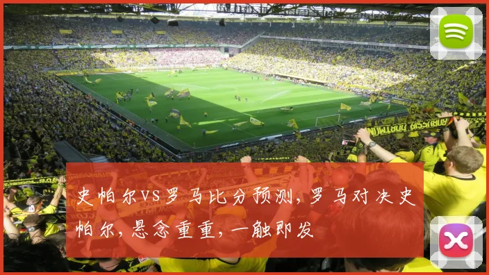 史帕尔vs罗马比分预测,罗马对决史帕尔,悬念重重,一触即发