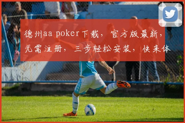 德州aa poker下载，官方版最新，无需注册，三步轻松安装，快来体验