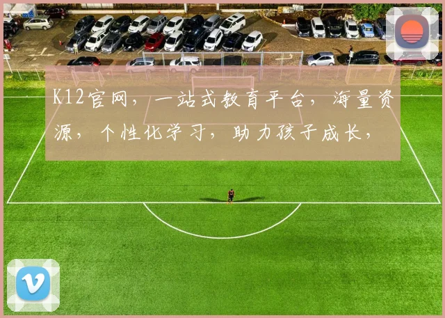 K12官网，一站式教育平台，海量资源，个性化学习，助力孩子成长，成就未来