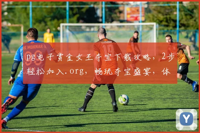 pg电子赏金女王夺宝下载攻略，2步轻松加入.org，畅玩夺宝盛宴，体验刺激游戏