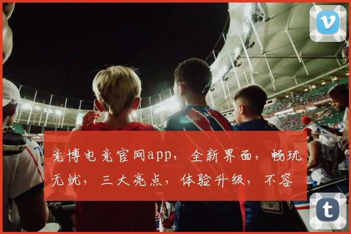 竞博电竞官网app，全新界面，畅玩无忧，三大亮点，体验升级，不容错过