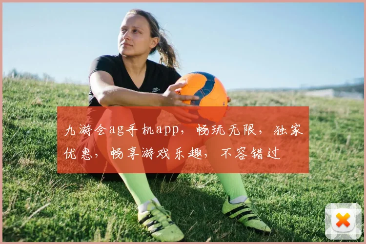 九游会ag手机app，畅玩无限，独家优惠，畅享游戏乐趣，不容错过