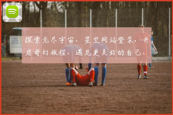 探索无尽宇宙，星空网站登录，开启奇幻旅程，遇见更美好的自己，三步轻松搞定。