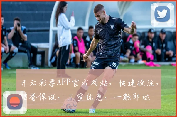 开云彩票APP官方网站，快速投注，信誉保证，三重优惠，一触即达