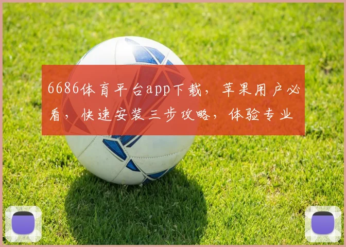 6686体育平台app下载，苹果用户必看，快速安装三步攻略，体验专业赛事直播